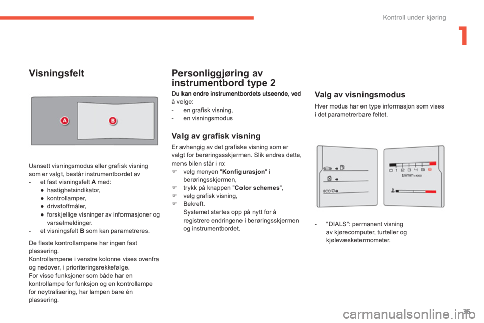 CITROEN C4 PICASSO 2014  InstruksjonsbØker (in Norwegian) 1
35
Kontroll under kjøring
å velge:
-  en grafisk visning, 
-  en visningsmodus  
Valg av grafisk visning 
Er avhengig av det grafiske visning som er 
valgt for berøringssskjermen. Slik endres det
