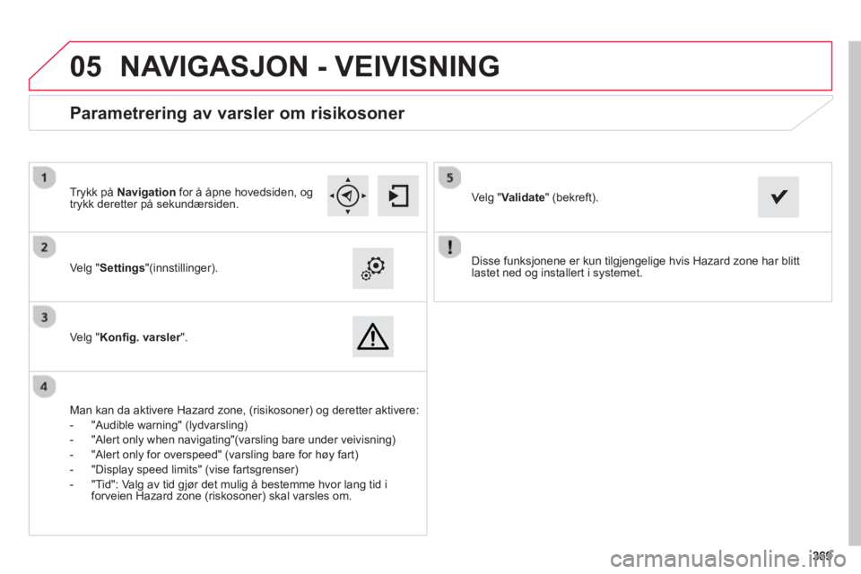 CITROEN C4 PICASSO 2014 InstruksjonsbØker (in Norwegian) 369369
05
Disse funksjonene er kun tilgjengelige hvis Hazard zone har blitt
lastet ned og installert i systemet. Velg "Settings"(innstillinger).
Ve l
g " Konfig. varsler".r
Paramet CITROEN C4 PICASSO 2014 InstruksjonsbØker (in Norwegian) 369369
05
Disse funksjonene er kun tilgjengelige hvis Hazard zone har blitt
lastet ned og installert i systemet. Velg "Settings"(innstillinger).
Ve l
g " Konfig. varsler".r
Paramet
