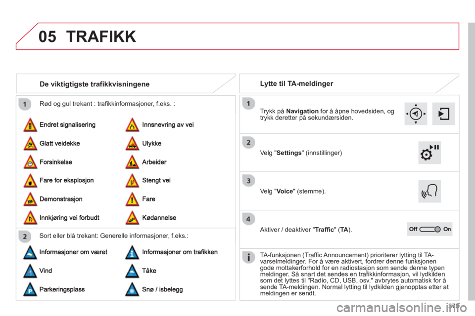 CITROEN C4 PICASSO 2014  InstruksjonsbØker (in Norwegian) 373
05
  Rød og gul trekant : trafikkinformasjoner, f.eks. :
De viktigtigste trafikkvisningene
Sort eller blå trekant: Generelle informasjoner, f.eks.:
Lytte til TA-meldinger 
 
TRAFIKK
Velg "Settin