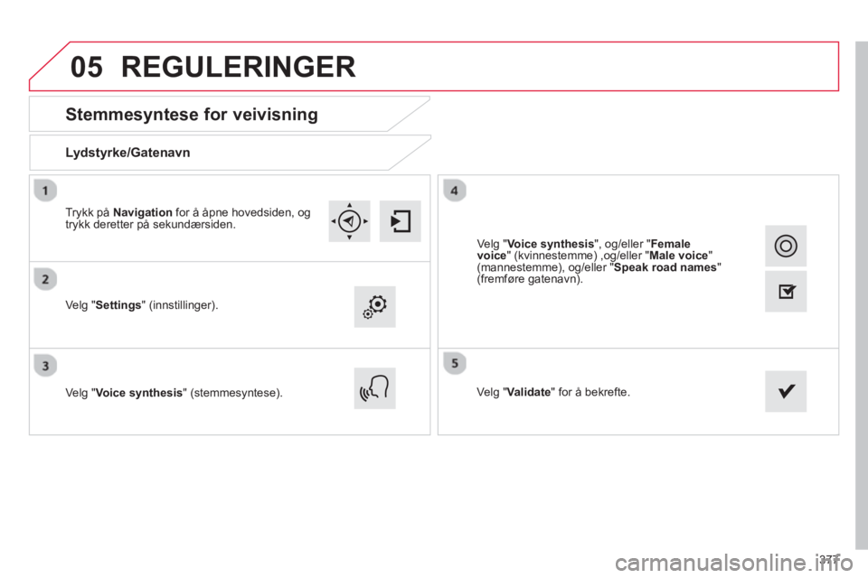 CITROEN C4 PICASSO 2014  InstruksjonsbØker (in Norwegian) 377
05
   
 
 
 
 
 
Stemmesyntese for veivisning 
Lydstyrke/Gatenavn
Ve lg "Settings" (innstillinger). 
Ve l
g "Voice synthesis" (stemmesyntese).  Velg "Validate" for å bekrefte. Tr
ykk på  Navigat