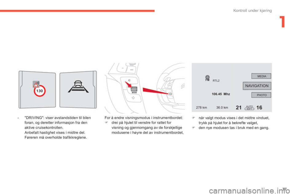 CITROEN C4 PICASSO 2014  InstruksjonsbØker (in Norwegian) 1
37
Kontroll under kjøring
   
-  "DRIVING": viser avstandstiden til bilen foran, og deretter informasjon fra denaktive cruisekontrollen.  
 Anbefalt hastighet vises i midtre del.  
  Føreren må o