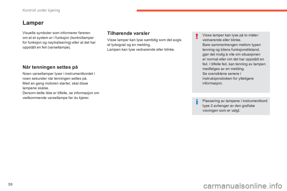 CITROEN C4 PICASSO 2014  InstruksjonsbØker (in Norwegian) 38
Kontroll under kjøring
Lamper 
   
Visse lamper kan lyse på to måter: vedvarende eller blinke.  
Bare sammenhengen mellom typen 
tenning og bilens funksjonstilstand, gjør det mulig å vite om s