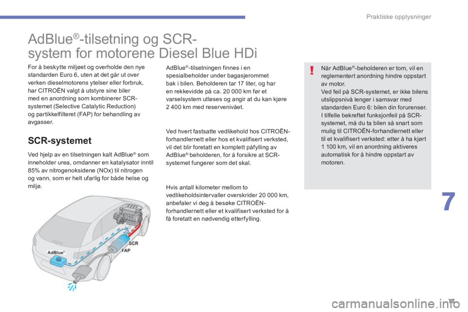 CITROEN C4 PICASSO 2014  InstruksjonsbØker (in Norwegian) 13
7
Praktiske opplysninger
   
 
 
 
 
 
 
 
 
 
 
 
 
 
 
 
 
 
AdBlue®  
-tilsetning og SCR-  
system for motorene Diesel Blue HDi  
 
 
For å beskytte miljøet og overholde den nye 
standarden E