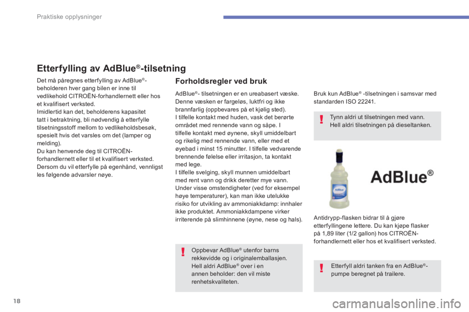 CITROEN C4 PICASSO 2014  InstruksjonsbØker (in Norwegian) 18
Praktiske opplysninger
   
 
 
 
 
Etterfylling av AdBlue ® 
-tilsetning 
 
Det må påregnes etter fylling av AdBlue ® 
-
beholderen hver gang bilen er inne til 
vedlikehold CITROËN-forhandlern