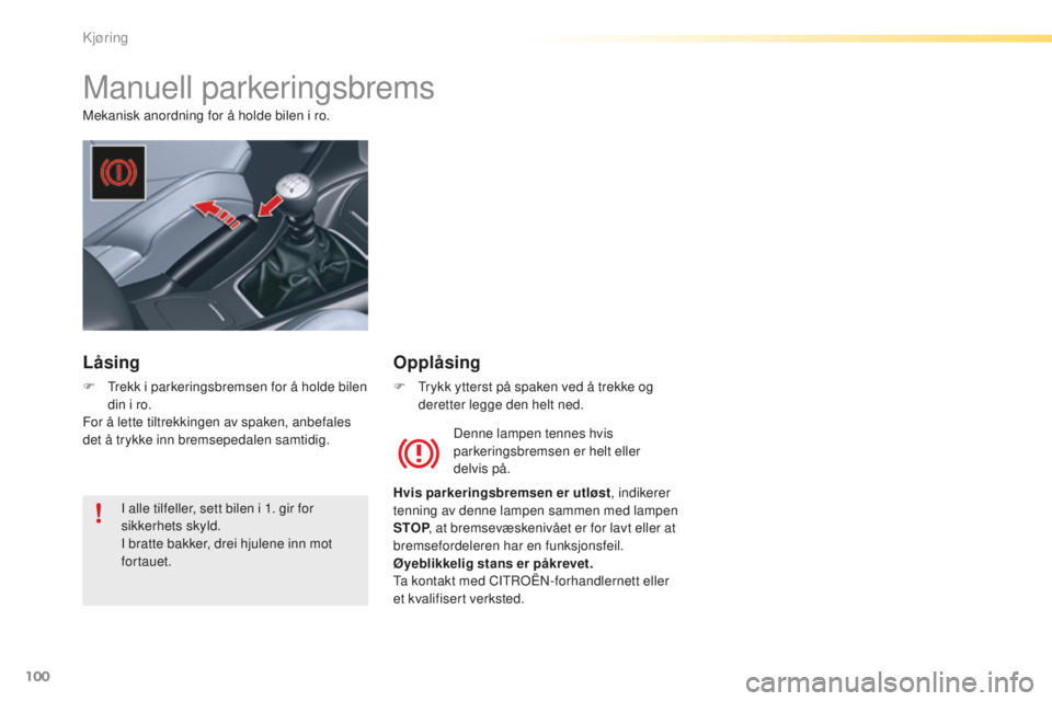 CITROEN C5 2016 InstruksjonsbØker (in Norwegian) 100
C5_no_Chap04_conduite_ed01-2015
Manuell parkeringsbrems
Mekanisk anordning for å holde bilen i ro.Denne lampen tennes hvis
parkeringsbremsen er helt eller
delvis på.
Hvis parkeringsbremsen er CITROEN C5 2016 InstruksjonsbØker (in Norwegian) 100
C5_no_Chap04_conduite_ed01-2015
Manuell parkeringsbrems
Mekanisk anordning for å holde bilen i ro.Denne lampen tennes hvis
parkeringsbremsen er helt eller
delvis på.
Hvis parkeringsbremsen er