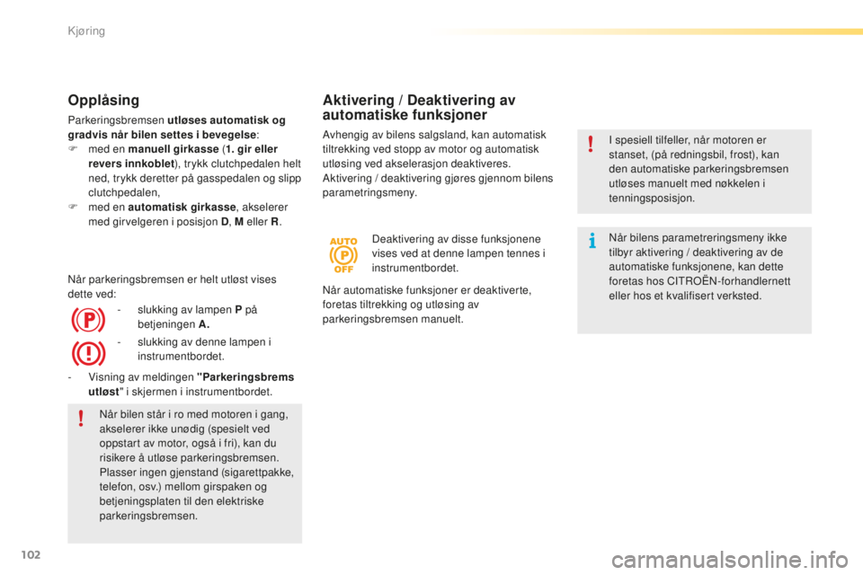 CITROEN C5 2016  InstruksjonsbØker (in Norwegian) 102
C5_no_Chap04_conduite_ed01-2015
Opplåsing
Parkeringsbremsen utløses automatisk og 
gradvis når bilen settes i bevegelse:
F
 
m
 ed en manuell girkasse  (1. gir  eller  
revers  innkoblet ), try