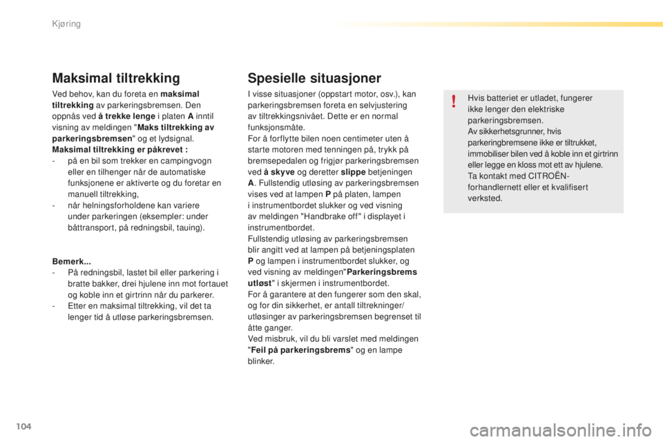 CITROEN C5 2016  InstruksjonsbØker (in Norwegian) 104
C5_no_Chap04_conduite_ed01-2015
Maksimal tiltrekking
Ved behov, kan du foreta en maksimal 
tiltrekking av parkeringsbremsen. Den 
oppnås ved å trekke lenge  i platen A inntil 
visning av melding