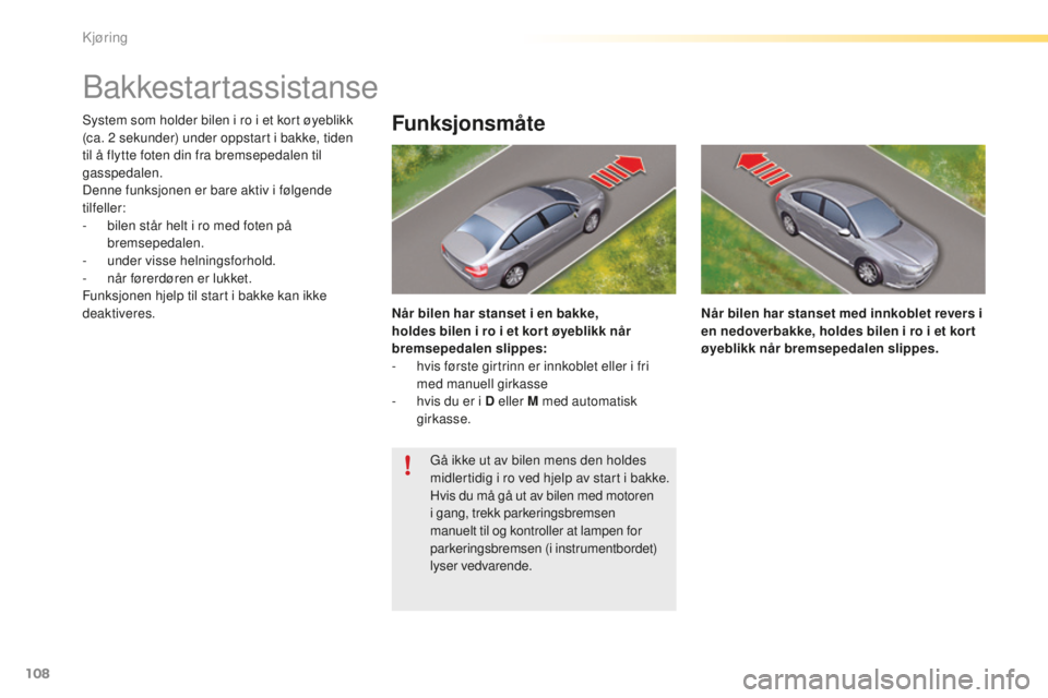 CITROEN C5 2016 InstruksjonsbØker (in Norwegian) 108
C5_no_Chap04_conduite_ed01-2015
bakkestartassistanse
system som holder bilen i ro i et kort øyeblikk
(ca. 2 sekunder) under oppstart i bakke, tiden
til å flytte foten din fra bremsepedalen ti CITROEN C5 2016 InstruksjonsbØker (in Norwegian) 108
C5_no_Chap04_conduite_ed01-2015
bakkestartassistanse
system som holder bilen i ro i et kort øyeblikk
(ca. 2 sekunder) under oppstart i bakke, tiden
til å flytte foten din fra bremsepedalen ti