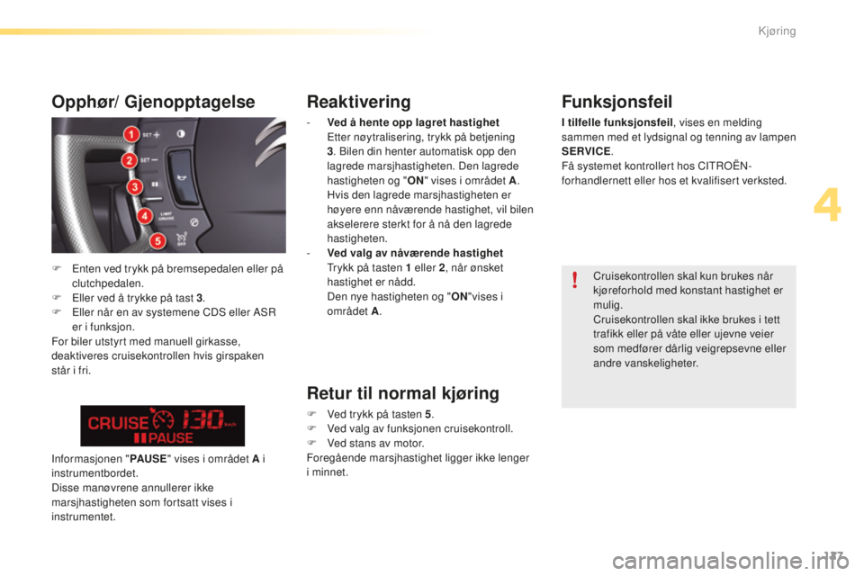 CITROEN C5 2016  InstruksjonsbØker (in Norwegian) 127
C5_no_Chap04_conduite_ed01-2015
Reaktivering
- Ved å hente opp lagret hastighet Etter nøytralisering, trykk på betjening 
3 . 
b
i
 len din henter automatisk opp den 
lagrede marsjhastigheten. 