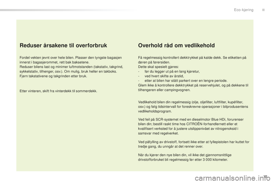 CITROEN C5 2016  InstruksjonsbØker (in Norwegian) 13
C5_no_Chap00c_eco-conduite_ed01-2015
Reduser årsakene til overforbruk
Fordel vekten jevnt over hele bilen. Plasser den tyngste bagasjen 
innerst i bagasjerommet, rett bak baksetene.
re
duser bilen