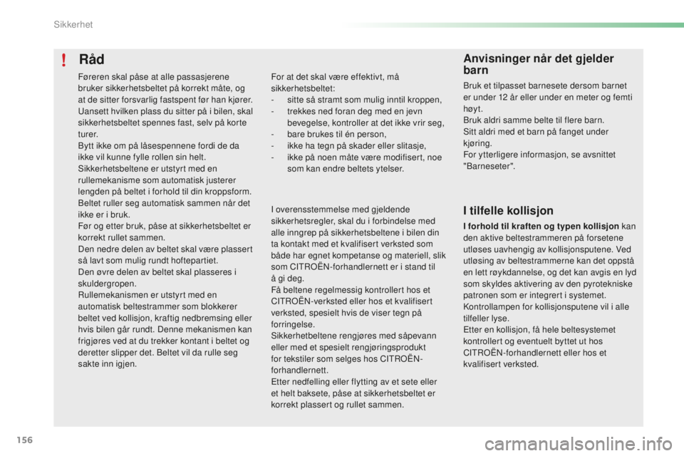 CITROEN C5 2016  InstruksjonsbØker (in Norwegian) 156
C5_no_Chap06_securite_ed01-2015
Råd
For at det skal være effektivt, må 
sikkerhetsbeltet:
- 
s
 itte så stramt som mulig inntil kroppen,
-
 
t
 rekkes ned foran deg med en jevn 
bevegelse, kon