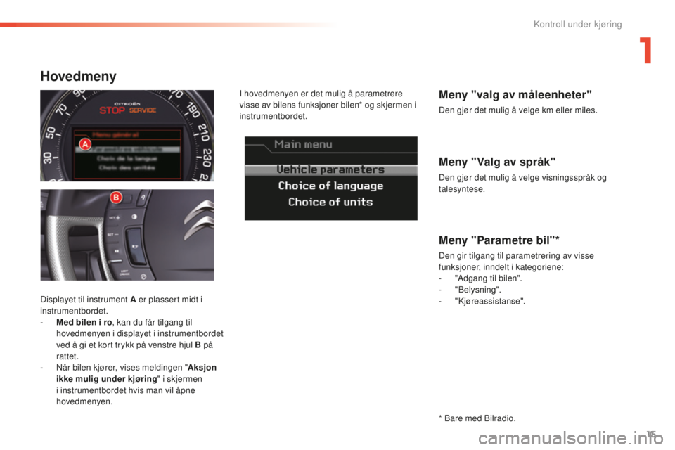 CITROEN C5 2016  InstruksjonsbØker (in Norwegian) 15
C5_no_Chap01_controle-de-marche_ed01-2015
Meny "Valg av språk"
Den gjør det mulig å velge visningsspråk og 
talesyntese.
Meny "valg av måleenheter"
Den gjør det mulig å velge