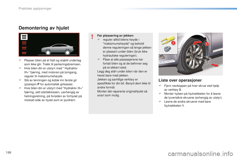 CITROEN C5 2016 InstruksjonsbØker (in Norwegian) 188
C5_no_Chap08_information_ed01-2015
Demontering av hjulet
F Plasser bilen på et flatt og stabilt underlag som ikke glir. trek k til parkeringsbremsen.
F
H
vis bilen din er utstyrt med “ Hydr CITROEN C5 2016 InstruksjonsbØker (in Norwegian) 188
C5_no_Chap08_information_ed01-2015
Demontering av hjulet
F Plasser bilen på et flatt og stabilt underlag som ikke glir. trek k til parkeringsbremsen.
F
H
vis bilen din er utstyrt med “ Hydr