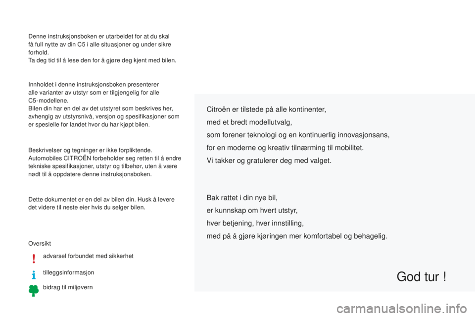 CITROEN C5 2016 InstruksjonsbØker (in Norwegian) Denne instruksjonsboken er utarbeidet for at du skal
få full nytte av din C5 i alle situasjoner og under sikre
forhold.
ta d
eg tid til å lese den for å gjøre deg kjent med bilen.
ove
rsiktad CITROEN C5 2016 InstruksjonsbØker (in Norwegian) Denne instruksjonsboken er utarbeidet for at du skal
få full nytte av din C5 i alle situasjoner og under sikre
forhold.
ta d
eg tid til å lese den for å gjøre deg kjent med bilen.
ove
rsiktad