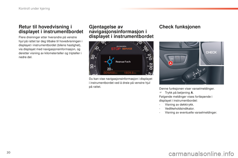 CITROEN C5 2016  InstruksjonsbØker (in Norwegian) 20
C5_no_Chap01_controle-de-marche_ed01-2015
Retur til hovedvisning i 
displayet i instrumentbordet
Flere dreininger etter hverandre på venstre 
hjul på rattet tar deg tilbake til hovedvisningen i 
