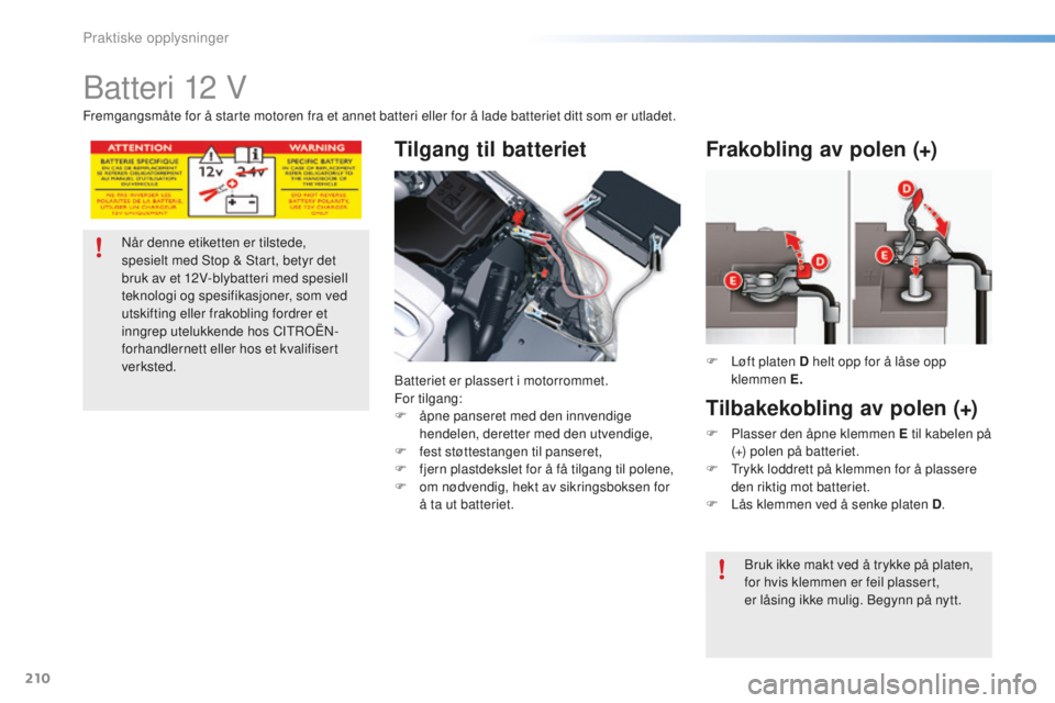 CITROEN C5 2016 InstruksjonsbØker (in Norwegian) 210
C5_no_Chap08_information_ed01-2015
batteri 12 V
Tilgang til batteriet
batteriet er plassert i motorrommet.
For tilgang:
F
å
pne panseret med den innvendige
hendelen, deretter med den utvendig CITROEN C5 2016 InstruksjonsbØker (in Norwegian) 210
C5_no_Chap08_information_ed01-2015
batteri 12 V
Tilgang til batteriet
batteriet er plassert i motorrommet.
For tilgang:
F
å
pne panseret med den innvendige
hendelen, deretter med den utvendig