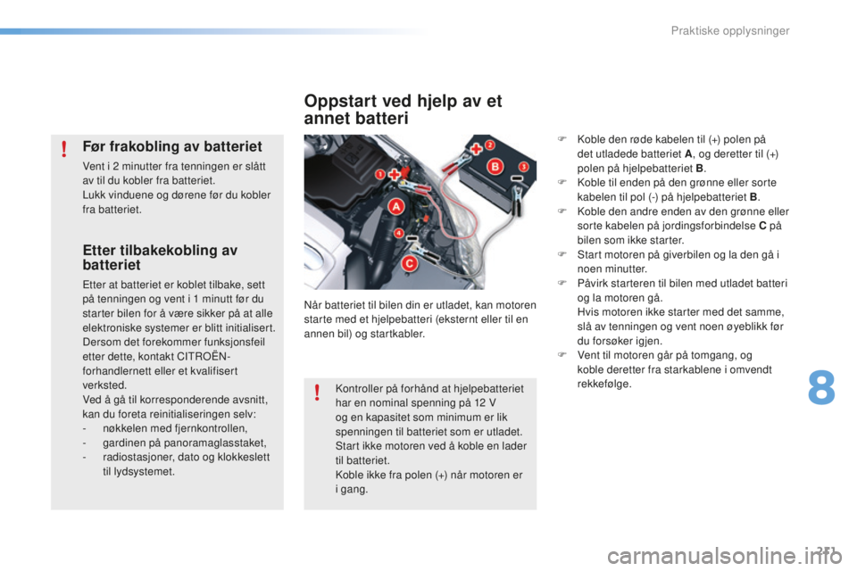 CITROEN C5 2016 InstruksjonsbØker (in Norwegian) 211
C5_no_Chap08_information_ed01-2015
Etter tilbakekobling av
batteriet
Etter at batteriet er koblet tilbake, sett
på tenningen og vent i 1 minutt før du
starter bilen for å være sikker på a CITROEN C5 2016 InstruksjonsbØker (in Norwegian) 211
C5_no_Chap08_information_ed01-2015
Etter tilbakekobling av
batteriet
Etter at batteriet er koblet tilbake, sett
på tenningen og vent i 1 minutt før du
starter bilen for å være sikker på a