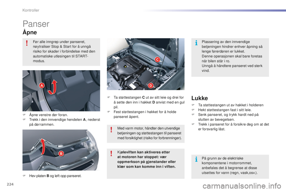 CITROEN C5 2016  InstruksjonsbØker (in Norwegian) 224
C5_no_Chap09_verification_ed01-2015
Panser
Åpne
F Hev platen B og løft opp panseret. F   t
a s
 tøttestangen C ut av sitt leie og drei for 
å sette den inn i hakket D anvist med en gul 
pil.
F
