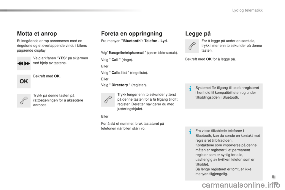 CITROEN C5 2016 InstruksjonsbØker (in Norwegian) 325
C5_no_Chap11c_rD45_ed01-2015
Motta et anrop
Et inngående anrop annonseres med en
ringetone og et overlappende vindu i bilens
pågående display.Velg arkfanen " YES" på skjermen
ved hj CITROEN C5 2016 InstruksjonsbØker (in Norwegian) 325
C5_no_Chap11c_rD45_ed01-2015
Motta et anrop
Et inngående anrop annonseres med en
ringetone og et overlappende vindu i bilens
pågående display.Velg arkfanen " YES" på skjermen
ved hj