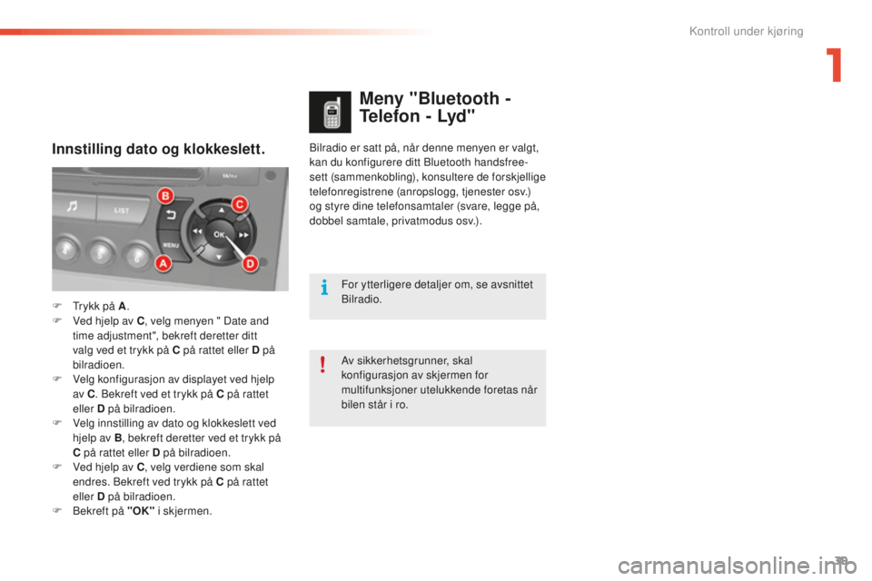 CITROEN C5 2016  InstruksjonsbØker (in Norwegian) 39
C5_no_Chap01_controle-de-marche_ed01-2015
bilradio er satt på, når denne menyen er valgt, 
kan du konfigurere ditt bl uetooth handsfree-
sett (sammenkobling), konsultere de forskjellige 
telefonr