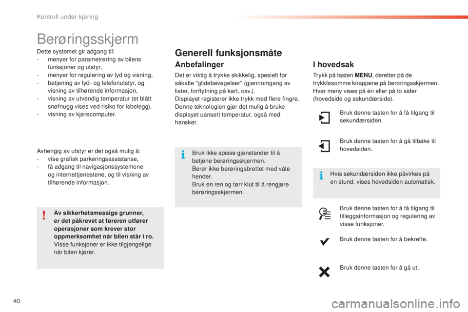 CITROEN C5 2016  InstruksjonsbØker (in Norwegian) 40
C5_no_Chap01_controle-de-marche_ed01-2015
berøringsskjerm
Dette systemet gir adgang til:
- m enyer for parametrering av bilens 
funksjoner og utstyr,
-
 
m
 enyer for regulering av lyd og visning,