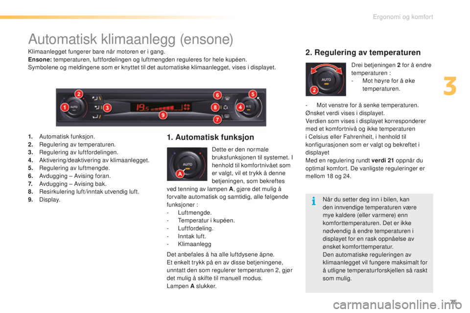 CITROEN C5 2016 InstruksjonsbØker (in Norwegian) 75
C5_no_Chap03_ergo-et-confort_ed01-2015
Automatisk klimaanlegg (ensone)
Dette er den normale
bruksfunksjonen til systemet. I
henhold til komfortnivået som
er valgt, vil et trykk å denne
betjen CITROEN C5 2016 InstruksjonsbØker (in Norwegian) 75
C5_no_Chap03_ergo-et-confort_ed01-2015
Automatisk klimaanlegg (ensone)
Dette er den normale
bruksfunksjonen til systemet. I
henhold til komfortnivået som
er valgt, vil et trykk å denne
betjen