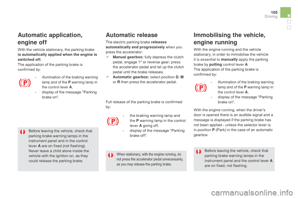Citroen DS5 RHD 2016 1.G Owners Manual 105
Before leaving the vehicle, check that 
parking brake warning lamps in the 
instrument panel and in the control 
lever
 
A are on fixed (not flashing).
Never leave a child alone inside the 
vehicl
