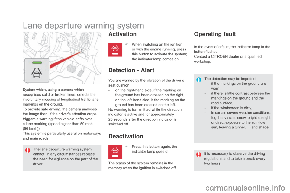Citroen DS5 RHD 2016 1.G Owners Manual Lane departure warning system
System which, using a camera which 
recognises solid or broken lines, detects the 
involuntary crossing of longitudinal traffic lane 
markings on the ground.
To provide s
