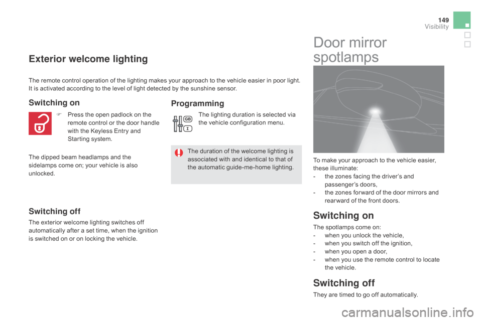 Citroen DS5 RHD 2016 1.G User Guide 149
Exterior welcome lighting
Switching on
Switching off
The exterior welcome lighting switches off 
automatically after a set time, when the ignition 
is switched on or on locking the vehicle.F
 
P
 