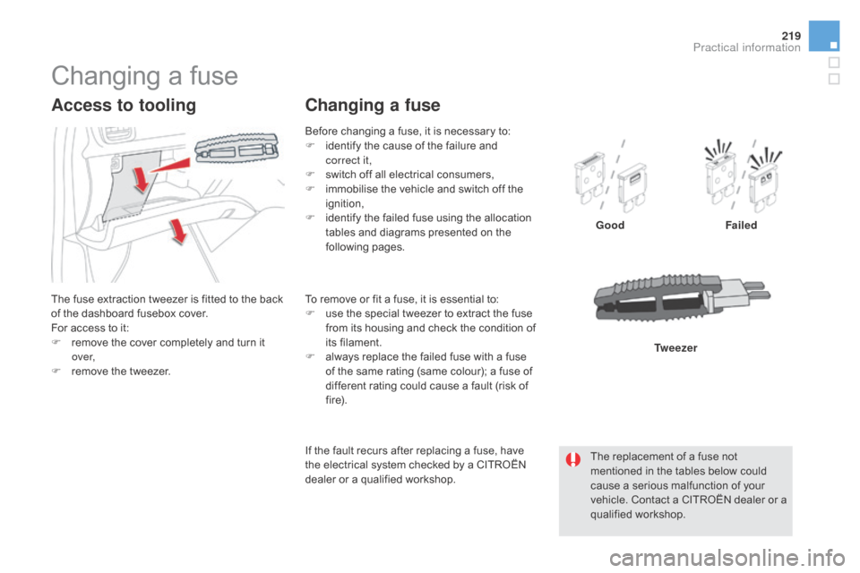 Citroen DS5 RHD 2016 1.G Owners Manual 219
Changing a fuse
The fuse extraction tweezer is fitted to the back
of the dashboard fusebox cover.
For access to it:
F
r
emove the cover completely and turn it
ove r,
F
r
emove the tweezer.
Citroen DS5 RHD 2016 1.G Owners Manual 219
Changing a fuse
The fuse extraction tweezer is fitted to the back
of the dashboard fusebox cover.
For access to it:
F
r
emove the cover completely and turn it
ove r,
F
r
emove the tweezer.