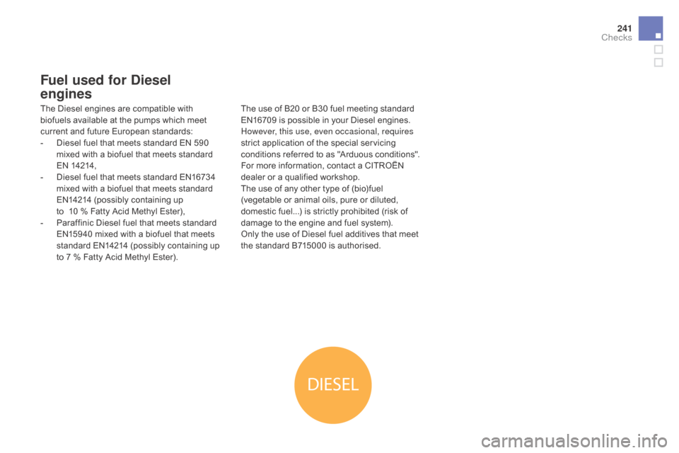Citroen DS5 RHD 2016 1.G Owners Manual DIESEL
241
Fuel used for diesel 
engines
The Diesel engines are compatible with 
biofuels available at the pumps which meet 
current and future European standards:
-
 
D
 iesel fuel that meets standar