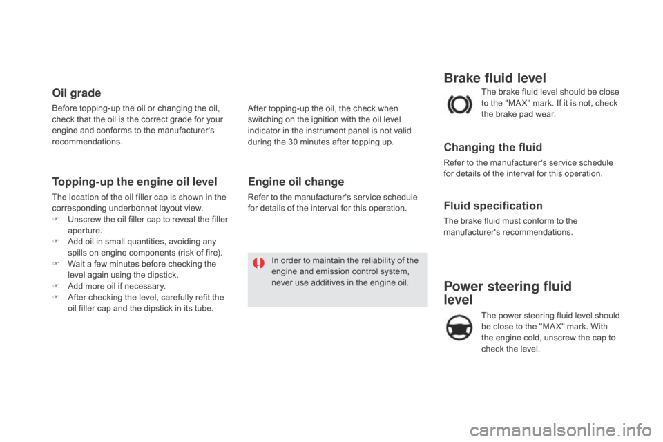 Citroen DS5 RHD 2016 1.G Owners Manual Power steering fluid
level
The power steering fluid level should
be close to the "MA X" mark. With
the engine cold, unscrew the cap to
check the level. The brake fluid level should be close
to t Citroen DS5 RHD 2016 1.G Owners Manual Power steering fluid
level
The power steering fluid level should
be close to the "MA X" mark. With
the engine cold, unscrew the cap to
check the level. The brake fluid level should be close
to t