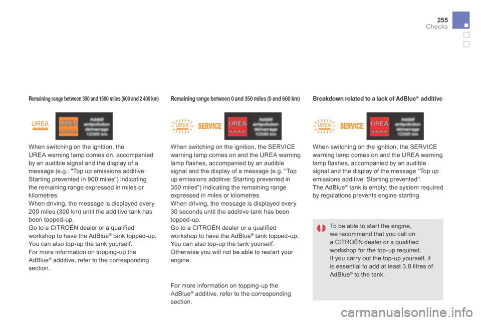 Citroen DS5 RHD 2016 1.G Owners Manual 255
When switching on the ignition, the 
UREA  warning lamp comes on, accompanied 
by an audible signal and the display of a 
message (e.g.: "Top up emissions additive: 
Starting prevented in 900 mile