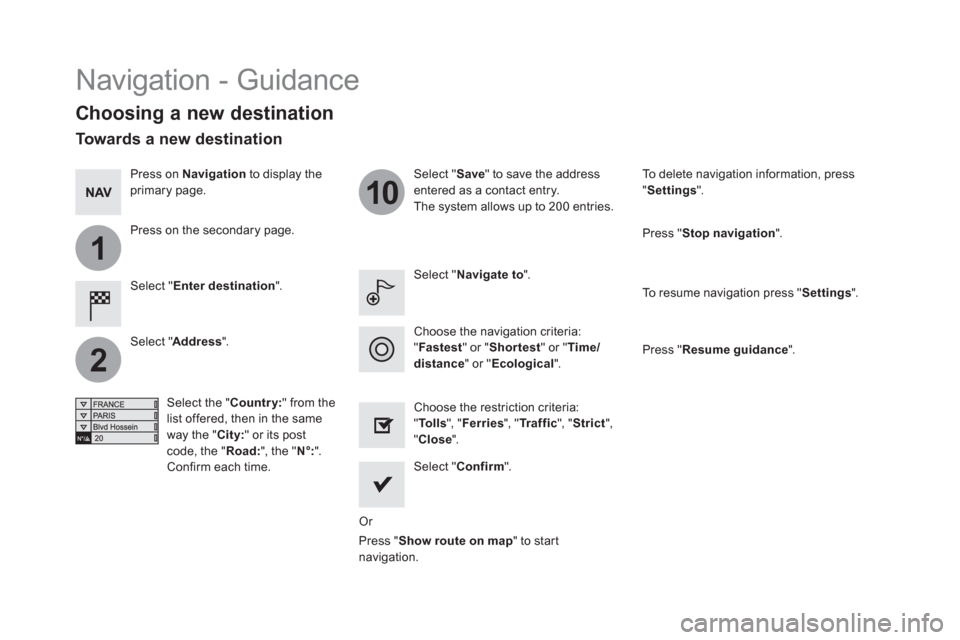 Citroen DS5 RHD 2016 1.G Service Manual 1
2
10
Navigation - Guidance
Choosing a new destination
Select " Enter destination
".
Select " Save
" to save the address
entered as a contact entry.
The system allows up to 200 Citroen DS5 RHD 2016 1.G Service Manual 1
2
10
Navigation - Guidance
Choosing a new destination
Select " Enter destination
".
Select " Save
" to save the address
entered as a contact entry.
The system allows up to 200