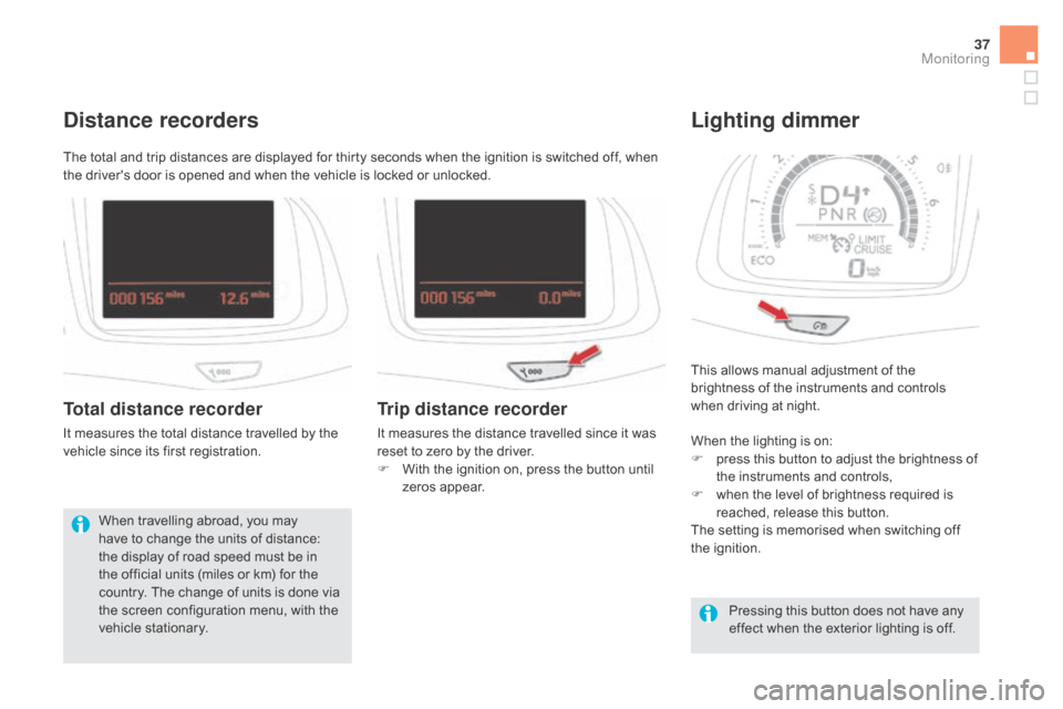 Citroen DS5 RHD 2016 1.G Owners Guide 37
This allows manual adjustment of the 
brightness of the instruments and controls 
when driving at night.
Lighting dimmer
When the lighting is on:
F p ress this button to adjust the brightness of 
t