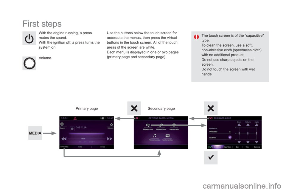 Citroen DS5 RHD 2016 1.G Owners Manual   First steps 
 
 
With the engine running, a press 
mutes the sound. 
  With the ignition off, a press turns the 
system on.  
   
Volume.  
    
Use the buttons below the touch screen for 
access to