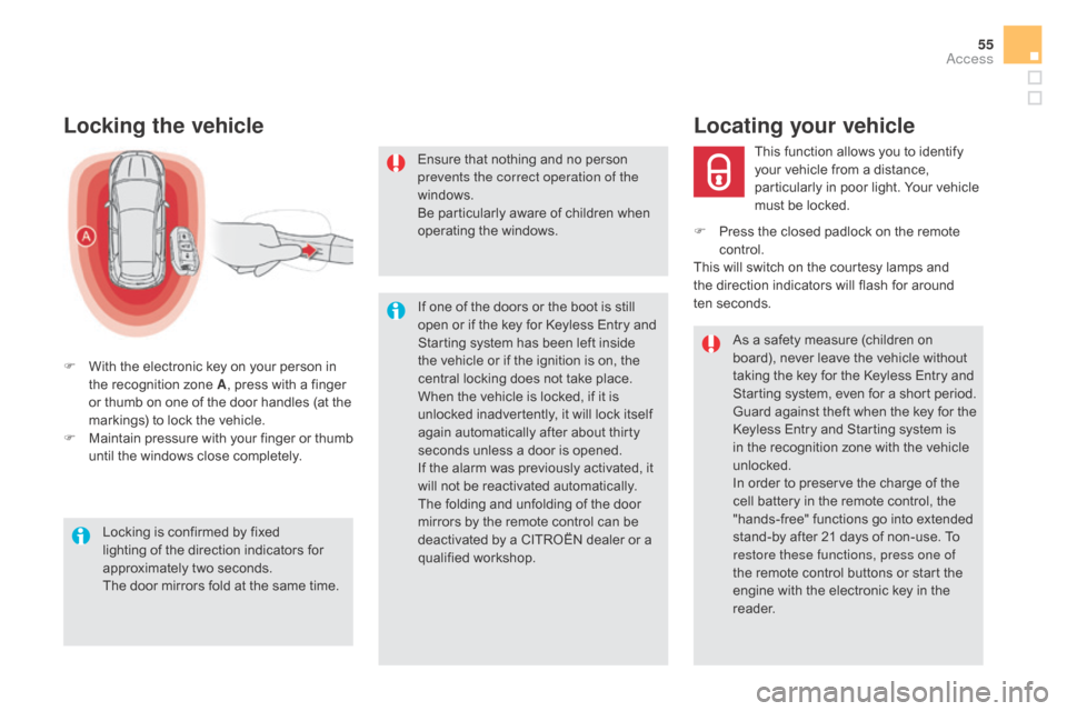 Citroen DS5 RHD 2016 1.G User Guide 55
Locking the vehicle
F With the electronic key on your person in the recognition zone A , press with a finger
or thumb on one of the door handles (at the
markings) to lock the vehicle.
F
M
aint Citroen DS5 RHD 2016 1.G User Guide 55
Locking the vehicle
F With the electronic key on your person in the recognition zone A , press with a finger
or thumb on one of the door handles (at the
markings) to lock the vehicle.
F
M
aint