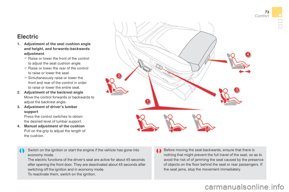 Citroen DS5 RHD 2016 1.G User Guide 73
Switch on the ignition or start the engine if the vehicle has gone into 
economy mode.
The electric functions of the drivers seat are active for about 45 seconds 
after opening the front door. The