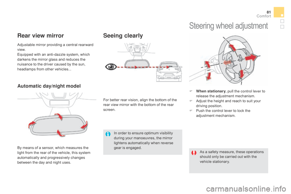 Citroen DS5 RHD 2016 1.G Owners Manual 81
Automatic day/night model
By means of a sensor, which measures the 
light from the rear of the vehicle, this system 
automatically and progressively changes 
between the day and night uses. Adjusta