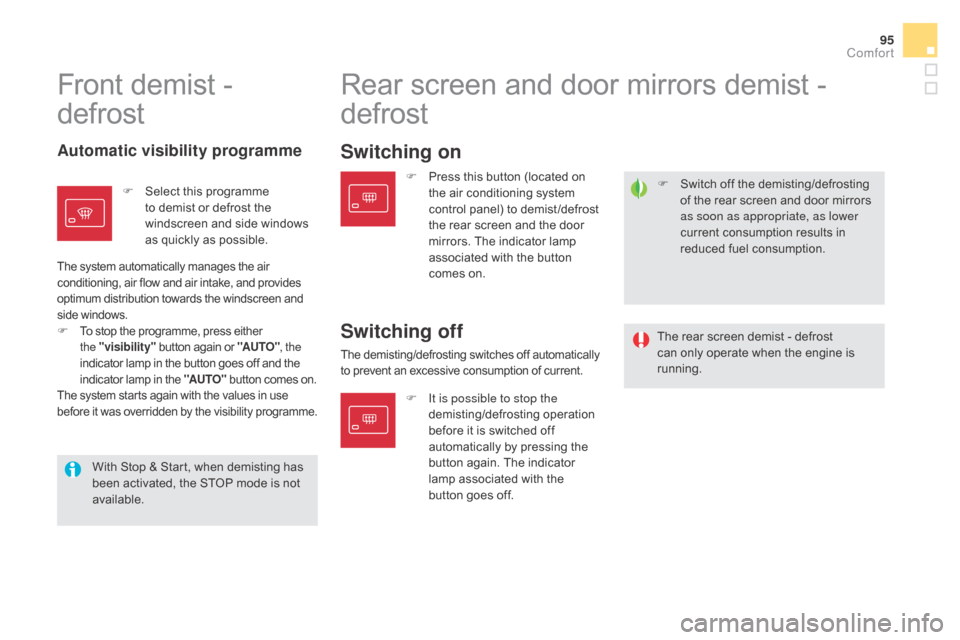 Citroen DS5 RHD 2016 1.G User Guide 95
F Switch off the demisting/defrosting of the rear screen and door mirrors 
as soon as appropriate, as lower 
current consumption results in 
reduced fuel consumption.
Front demist - 
defrost Rear s