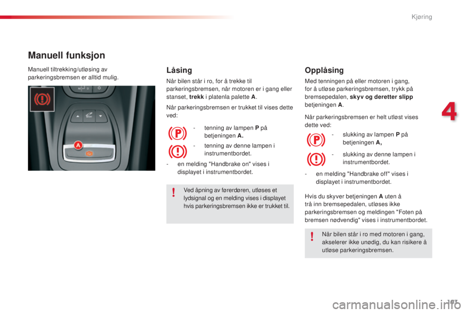 CITROEN C5 2015 InstruksjonsbØker (in Norwegian) 103
C5_no_Chap04_conduite_ed01-2014
Manuell funksjon
LÃ¥sing
når bilen står i ro, for å trekke til
parkeringsbremsen, når motoren er i gang eller
stanset, trekk i platenla palette A .
nå
r par CITROEN C5 2015 InstruksjonsbØker (in Norwegian) 103
C5_no_Chap04_conduite_ed01-2014
Manuell funksjon
LÃ¥sing
når bilen står i ro, for å trekke til
parkeringsbremsen, når motoren er i gang eller
stanset, trekk i platenla palette A .
nå
r par