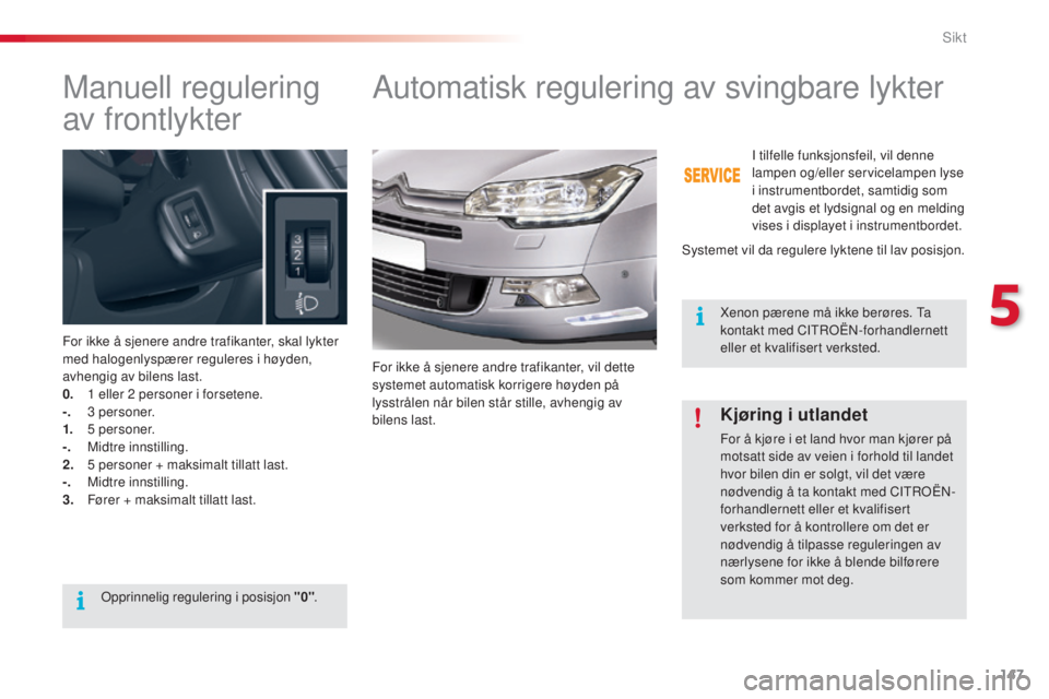 CITROEN C5 2015  InstruksjonsbØker (in Norwegian) 147
C5_no_Chap05_visibilite_ed01-2014
Manuell regulering 
av frontlykter
For ikke å sjenere andre trafikanter, skal lykter 
med halogenlyspærer reguleres i høyden, 
avhengig av bilens last.
0. 
1
 