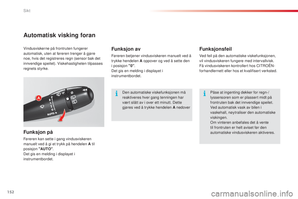 CITROEN C5 2015 InstruksjonsbØker (in Norwegian) 152
C5_no_Chap05_visibilite_ed01-2014
Automatisk visking foran
Funksjon på
Føreren kan sette i gang vindusviskeren
manuelt ved å gi et trykk på hendelen A til
posisjon "AUTO".
Det gis en CITROEN C5 2015 InstruksjonsbØker (in Norwegian) 152
C5_no_Chap05_visibilite_ed01-2014
Automatisk visking foran
Funksjon på
Føreren kan sette i gang vindusviskeren
manuelt ved å gi et trykk på hendelen A til
posisjon "AUTO".
Det gis en
