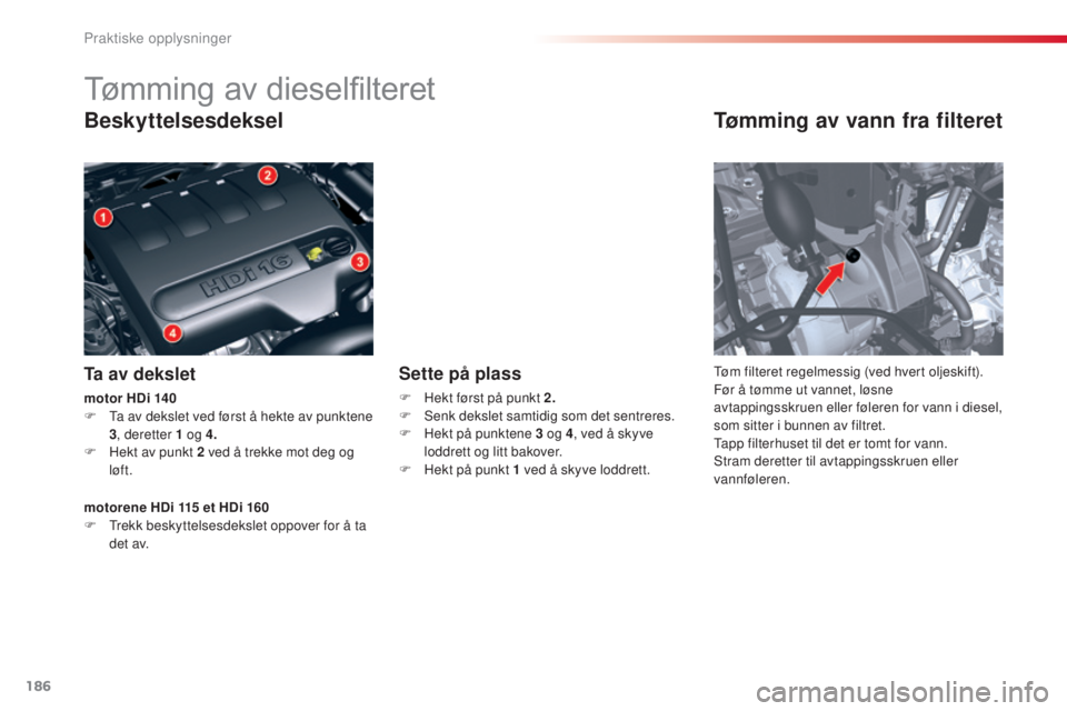 CITROEN C5 2015 InstruksjonsbØker (in Norwegian) 186
C5_no_Chap08_information_ed01-2014
Tømming av dieselfilteret
Beskyttelsesdeksel
Ta av dekslet
Tømming av vann fra filteret
tøm filteret regelmessig (ved hvert oljeskift).
Før å tømme ut vann CITROEN C5 2015 InstruksjonsbØker (in Norwegian) 186
C5_no_Chap08_information_ed01-2014
Tømming av dieselfilteret
Beskyttelsesdeksel
Ta av dekslet
Tømming av vann fra filteret
tøm filteret regelmessig (ved hvert oljeskift).
Før å tømme ut vann