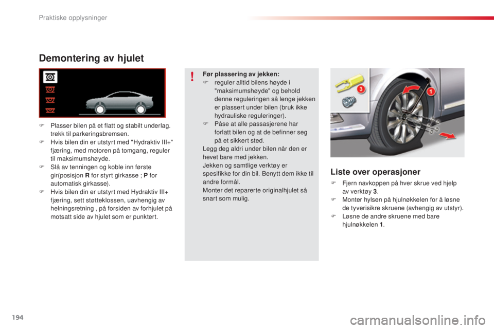 CITROEN C5 2015 InstruksjonsbØker (in Norwegian) 194
C5_no_Chap08_information_ed01-2014
Demontering av hjulet
F Plasser bilen på et flatt og stabilt underlag. trekk til parkeringsbremsen.
F
H
vis bilen din er utstyrt med "Hydraktiv III+" CITROEN C5 2015 InstruksjonsbØker (in Norwegian) 194
C5_no_Chap08_information_ed01-2014
Demontering av hjulet
F Plasser bilen på et flatt og stabilt underlag. trekk til parkeringsbremsen.
F
H
vis bilen din er utstyrt med "Hydraktiv III+"