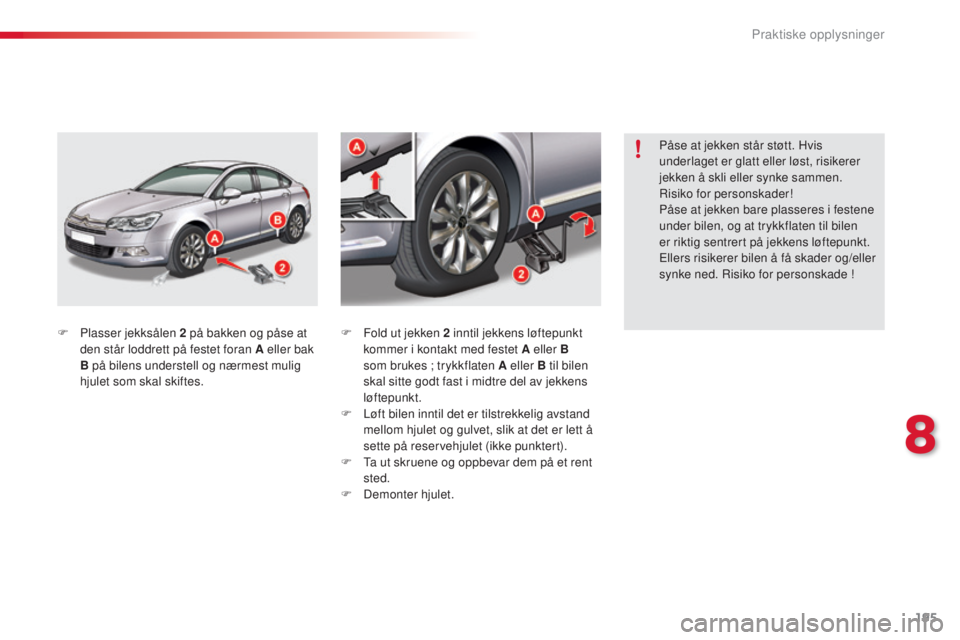 CITROEN C5 2015 InstruksjonsbØker (in Norwegian) 195
C5_no_Chap08_information_ed01-2014
F Plasser jekksålen 2 på bakken og påse at
den står loddrett på festet foran A eller bak
B på bilens understell og nærmest mulig
hjulet som skal skift CITROEN C5 2015 InstruksjonsbØker (in Norwegian) 195
C5_no_Chap08_information_ed01-2014
F Plasser jekksålen 2 på bakken og påse at
den står loddrett på festet foran A eller bak
B på bilens understell og nærmest mulig
hjulet som skal skift