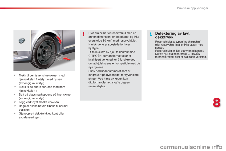 CITROEN C5 2015 InstruksjonsbØker (in Norwegian) 197
C5_no_Chap08_information_ed01-2014
Hvis din bil har et reservehjul med en
annen dimensjon, er det påbudt og ikke
overskride 80 km/t med reservehjulet.
Hjulskruene er spesielle for hver
hjulty CITROEN C5 2015 InstruksjonsbØker (in Norwegian) 197
C5_no_Chap08_information_ed01-2014
Hvis din bil har et reservehjul med en
annen dimensjon, er det påbudt og ikke
overskride 80 km/t med reservehjulet.
Hjulskruene er spesielle for hver
hjulty