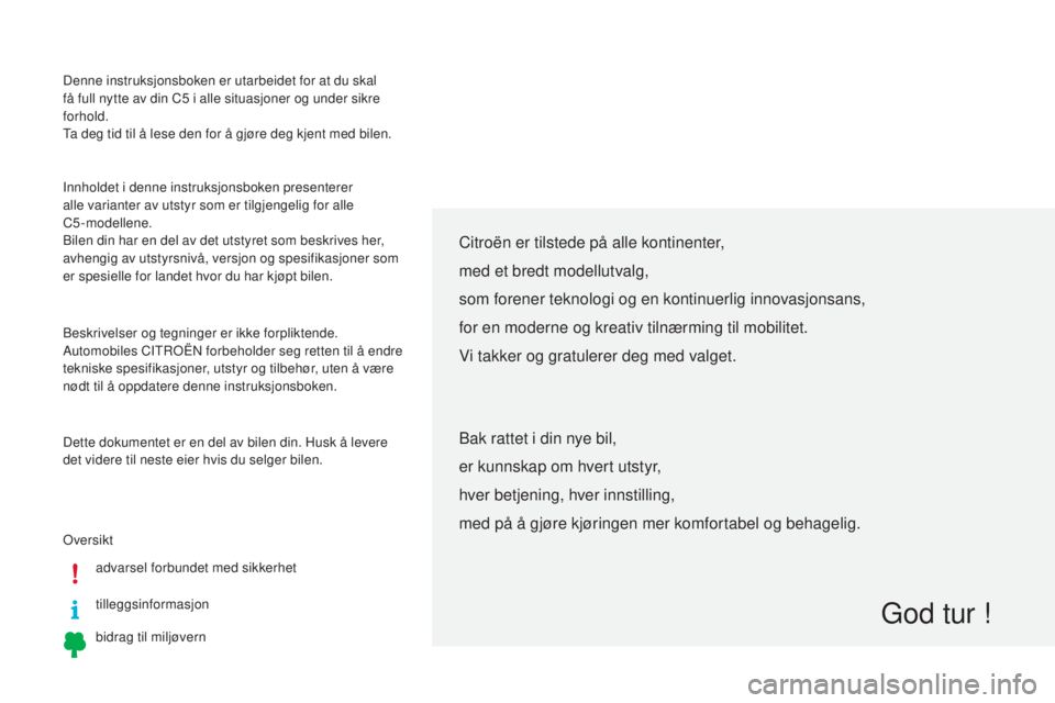 CITROEN C5 2015 InstruksjonsbØker (in Norwegian) Denne instruksjonsboken er utarbeidet for at du skal
få full nytte av din C5 i alle situasjoner og under sikre
forhold.
ta d
eg tid til å lese den for å gjøre deg kjent med bilen.
ove
rsiktad CITROEN C5 2015 InstruksjonsbØker (in Norwegian) Denne instruksjonsboken er utarbeidet for at du skal
få full nytte av din C5 i alle situasjoner og under sikre
forhold.
ta d
eg tid til å lese den for å gjøre deg kjent med bilen.
ove
rsiktad
