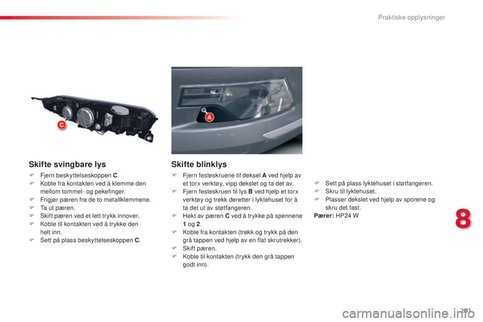 CITROEN C5 2015 InstruksjonsbØker (in Norwegian) 201
C5_no_Chap08_information_ed01-2014
Skifte svingbare lys
F Fjern beskyttelseskoppen C.
F ko ble fra kontakten ved å klemme den
mellom tommel- og pekefinger.
F
F
rigjør pæren fra de to meta CITROEN C5 2015 InstruksjonsbØker (in Norwegian) 201
C5_no_Chap08_information_ed01-2014
Skifte svingbare lys
F Fjern beskyttelseskoppen C.
F ko ble fra kontakten ved å klemme den
mellom tommel- og pekefinger.
F
F
rigjør pæren fra de to meta