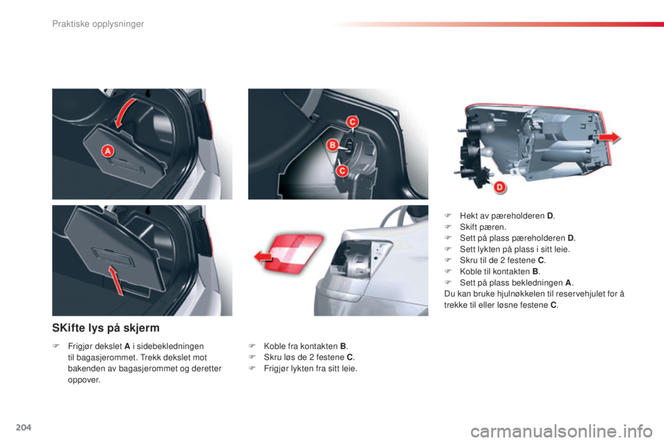 CITROEN C5 2015 InstruksjonsbØker (in Norwegian) 204
C5_no_Chap08_information_ed01-2014
SKifte lys på skjerm
F koble fra kontakten B.
F sk ru løs de 2 festene C.
F
F
rigjør lykten fra sitt leie. F
H
ekt av pæreholderen D
.
F s
k
if CITROEN C5 2015 InstruksjonsbØker (in Norwegian) 204
C5_no_Chap08_information_ed01-2014
SKifte lys på skjerm
F koble fra kontakten B.
F sk ru løs de 2 festene C.
F
F
rigjør lykten fra sitt leie. F
H
ekt av pæreholderen D
.
F s
k
if